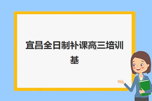 宜昌全日制补课高三培训基地有哪些地方？2025年最新权威榜单、各基地特色解析与科学择校全攻略