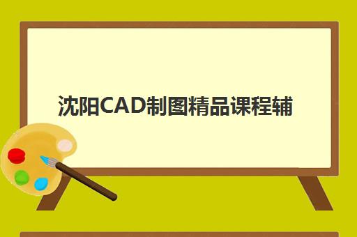 沈阳CAD制图精品课程辅导班有哪些机构可以报？2025年最新机构推荐、课程特色与选择指南全解析