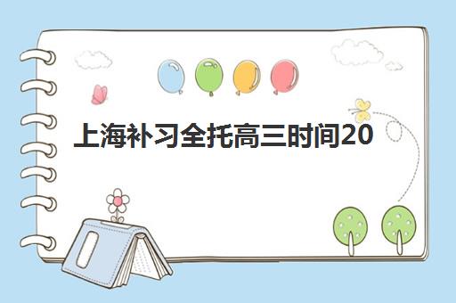 上海补习全托高三时间2025具体时间如何查询？最新日程表、机构对比与择校避坑全指南