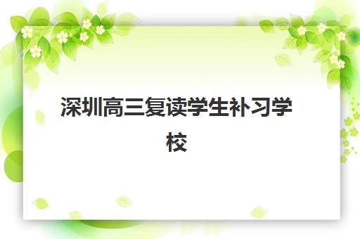 深圳高三复读学生补习学校培训机构哪个比较好一点？2025年最新排名与择校全攻略