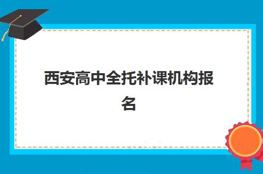 西安高中全托补课机构报名时间2025年如何查询？最新权威时间表、择校标准与成功案例全解析