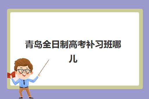 青岛全日制高考补习班哪儿最好？2025年顶尖机构全对比与择校攻略