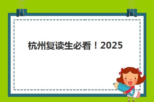 杭州复读生必看！2025高考复读时间如何安排？最新政策与全程规划指南