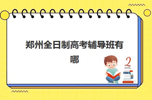 郑州全日制高考辅导班有哪些选择？2025最新机构盘点与择校指南