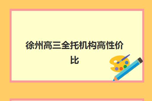徐州高三全托机构高性价比公办机构TOP5如何科学选择？2025年最新权威榜单、择校策略与成功案例深度解析