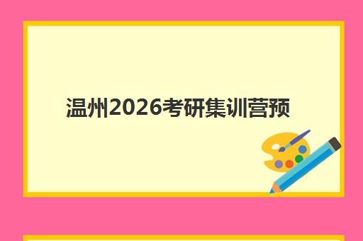 温州2026考研集训营预报名时间2026年如何查询？权威时间表、报名流程详解与高效备考全指南