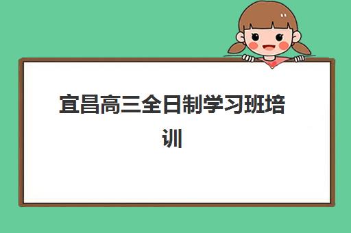 宜昌高三全日制学习班培训基地有哪些学校？2025年最新权威排名前十强与高性价比择校全攻略