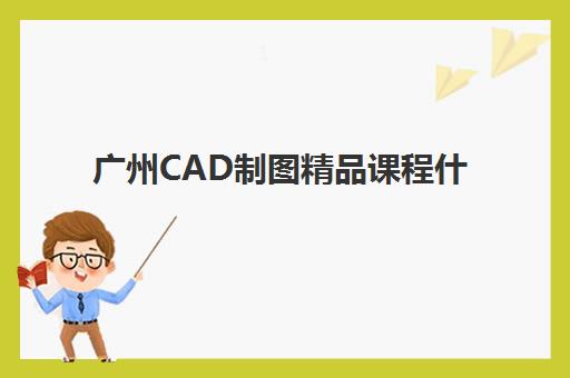 广州CAD制图精品课程什么时候报名考试？2025年最新时间表、报考流程与机构选择全攻略