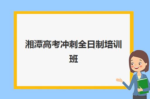 湘潭高考冲刺全日制培训班2025年考试时间如何安排？最新日程解读、机构选择指南与备考全攻略