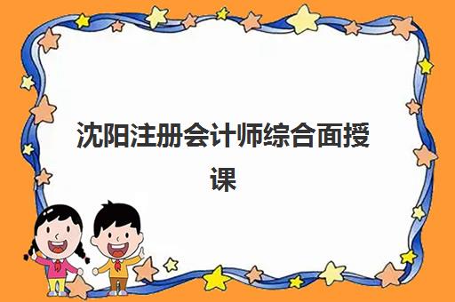 沈阳注册会计师综合面授课程预报名考点查询时间如何科学安排？2025年最新时间表、报名指南与考点选择全解析