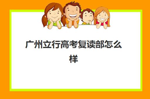 广州立行高考复读部怎么样？2026年学费标准、教学特色与报名全指南