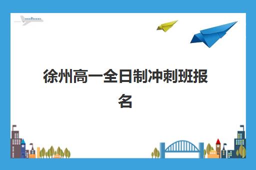 徐州高一全日制冲刺班报名确认时间表格如何查询？2025年最新时间节点、各机构流程对比与科学报名全指南
