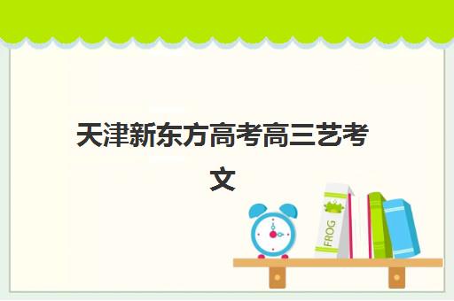 天津新东方高考高三艺考文化课补习学校收费价格多少钱？2025年收费标准全面解析与择校性价比深度评估指南