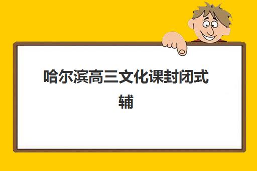哈尔滨高三文化课封闭式辅导专项机构竞争力排行如何?2025年最新Top5榜单、择校指南与5大黄金准则 哈尔滨高三文化课封闭式辅导专项机构竞争力排行如何?2025年最新Top5榜单、择校指南与5大黄金准则