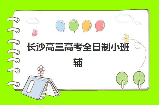长沙高三高考全日制小班辅导培训机构哪家好一点如何科学选择？2025年权威TOP5排名解析、择校指南与成功策略