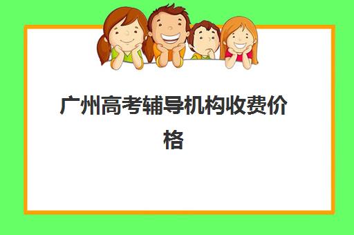 广州高考辅导机构收费价格表：2025年最新费用明细与高性价比机构选择指南