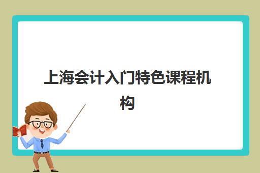 上海会计入门特色课程机构用户口碑白皮书如何科学参考？2023年权威数据、择校指南与成功案例解析