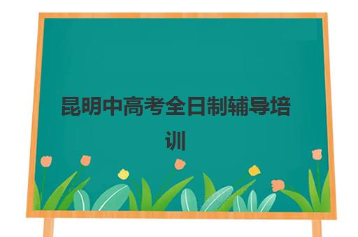 昆明中高考全日制辅导培训机构哪家好？2025年最新排名解析、择校标准与成功案例全指南