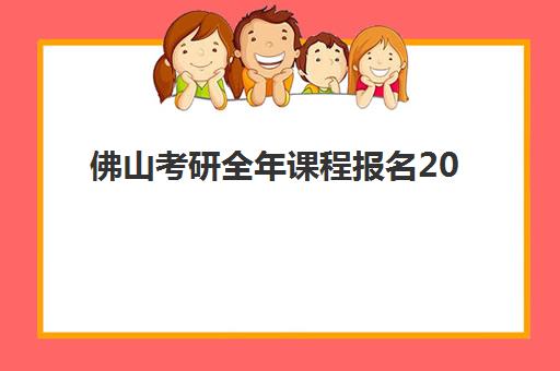 佛山考研全年课程报名2025报名时间如何安排？最新官方时间表、报名步骤与佛山地区特别指南