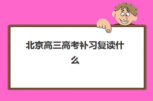 北京高三高考补习复读什么时候报名考试？2025年最新时间表、报名流程与择校全攻略