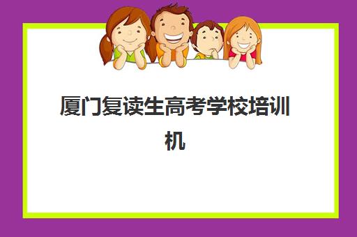 厦门复读生高考学校培训机构如何选择？2025年最新通过率数据、师资对比与择校指南