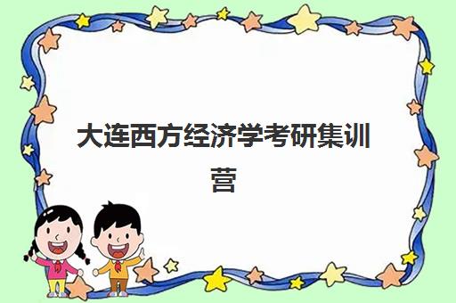 大连西方经济学考研集训营集训营哪个比较好一点？2025年最新权威排名、课程特色解析与高性价比选择全攻略