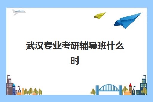 武汉专业考研辅导班什么时候报名考试？2025年最新时间表、报名流程与机构选择全攻略