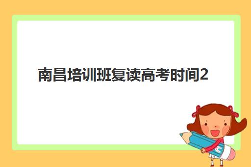 南昌培训班复读高考时间2025具体时间如何查询？最新权威时间表、报名流程与择校全指南