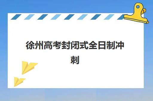 徐州高考封闭式全日制冲刺班辅导机构排名榜前十名如何选择？2025年最新权威榜单与科学择校全攻略指南