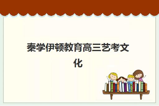 秦学伊顿教育高三艺考文化课补习学校价格多少钱？2025年收费标准全方位解析与高性价比选班实战完全指南