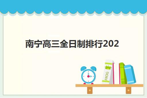南宁高三全日制排行2025报名时间表格如何查询？最新权威榜单与科学择校全攻略指南