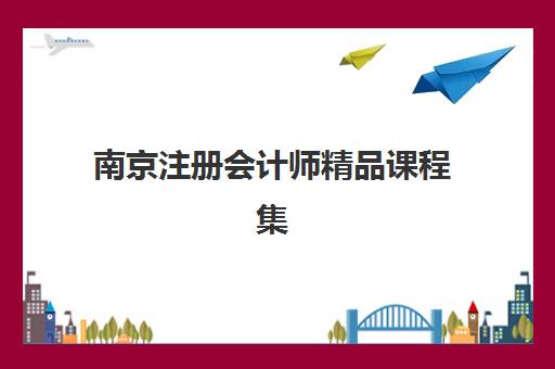 南京注册会计师精品课程集训营哪个比较好？2025年权威排名解析、各机构特色对比与科学选择指南