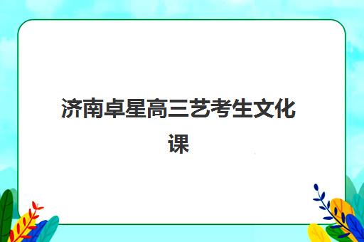 济南卓星高三艺考生文化课培训机构学费多少钱？2025年收费标准全方位解析与高性价比选班实战完全指南