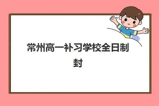 常州高一补习学校全日制封闭式集训营地址在哪？2025年最新校区位置查询与择校全指南