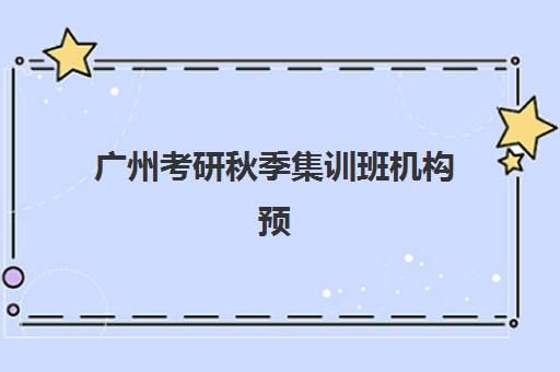 广州考研秋季集训班机构预报名考点有哪些专业？2025年最新专业目录、考点解析与报考指南全攻略