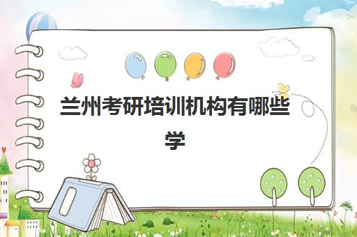 兰州考研培训机构有哪些学校好？2025年最新排名前十榜单、择校指南与成功案例全解析