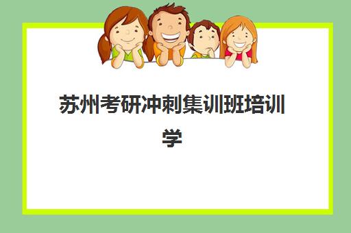 苏州考研冲刺集训班培训学校排名榜前十名如何选择？2025年最新榜单、择校指南与备考策略