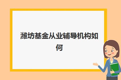 潍坊基金从业辅导机构如何选择？2025年最新排名一览表与科学择校全攻略
