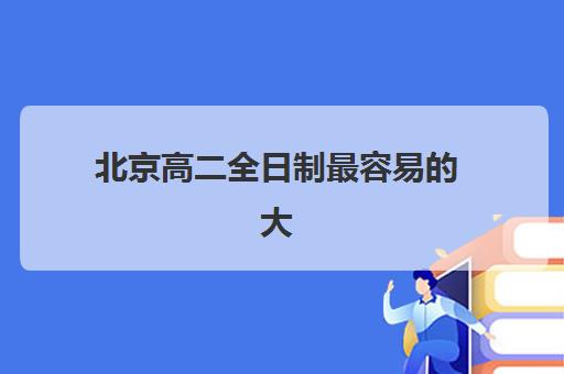 北京高二全日制最容易的大学排名如何查询？2025年低分录取大学榜单、分数线详解与择校策略