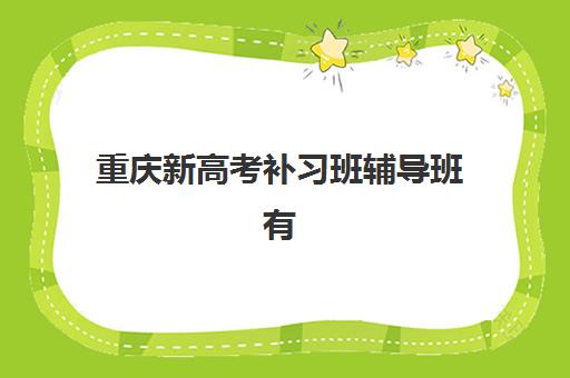 重庆新高考补习班辅导班有哪些机构可以报？2025年最新十大高口碑机构排行榜发布，附择校全攻略与费用解析