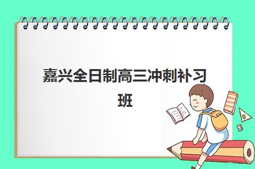 嘉兴全日制高三冲刺补习班五大特色机构多维评估，如何选择适合的提分方案与费用解析