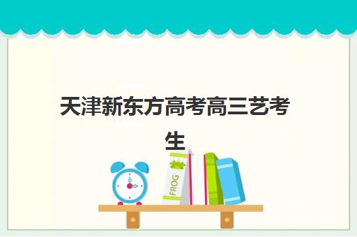 天津新东方高考高三艺考生文化课集训班大概多少钱？2025年收费标准全面解析与班型选择性价比深度评估指南