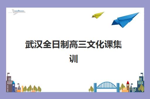 武汉全日制高三文化课集训培训机构有哪些学校？2025年最新权威榜单、择校指南与成功案例解析