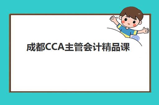 成都CCA主管会计精品课程2025培训机构前十名如何选择？最新权威排名与择校指南全解析