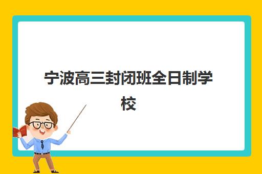 宁波高三封闭班全日制学校怎么选？2025年招生政策、学费对比与择校全指南