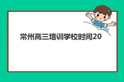 常州高三培训学校时间2025如何安排？三大类型机构时间表与择校指南