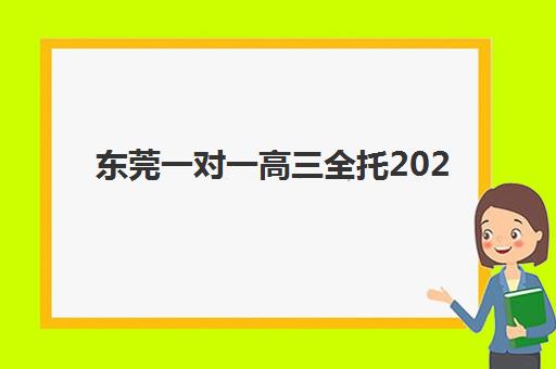 东莞一对一高三全托2025辅导班哪个好？2025年最新权威TOP5榜单、择校指南与成功案例深度解析