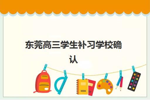 东莞高三学生补习学校确认现场确认时间安排，2025年考生必看指南