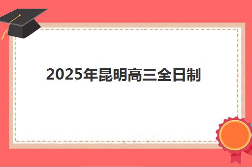 2025年昆明高三全日制补习报名时间表格全面解读：如何查询详细日程与选择优质辅导机构全攻略