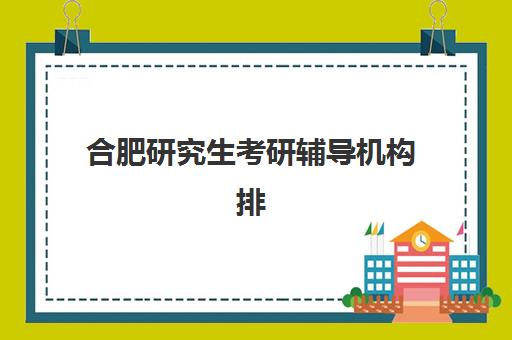 合肥研究生考研辅导机构排名第一学校全方位评测,2025年最新择校指南与5大关键评估标准 合肥研究生考研辅导机构排名第一学校全方位评测,2025年最新择校指南与5大关键评估标准